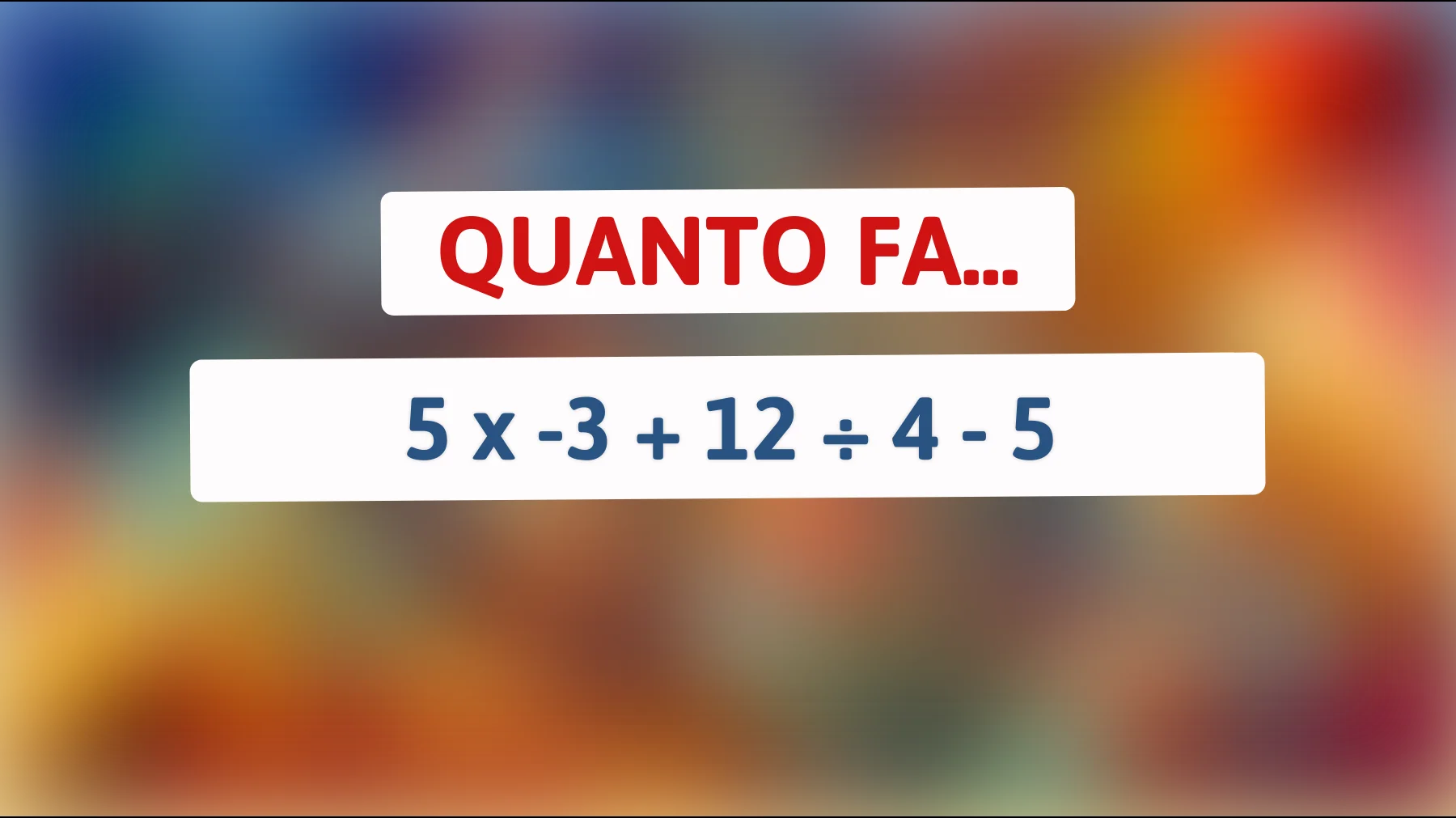 Risolvi il mistero matematico che solo i veri geni possono svelare! Sapresti calcolare quanto fa 5 x -3 + 12 ÷ 4 - 5?"